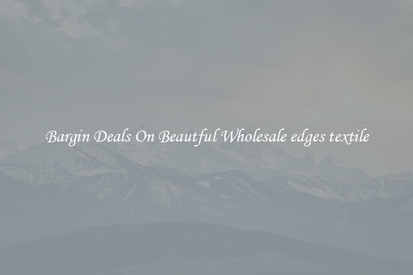 Bargin Deals On Beautful Wholesale edges textile