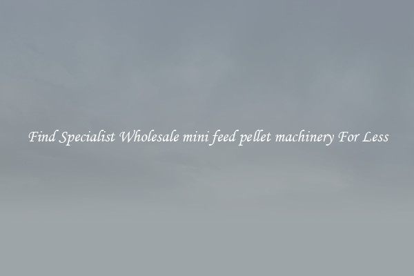  Find Specialist Wholesale mini feed pellet machinery For Less 