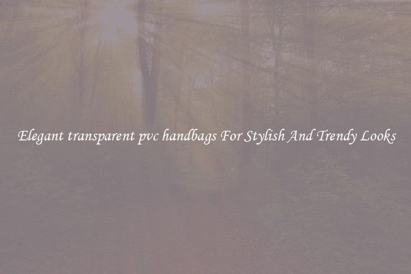 Elegant transparent pvc handbags For Stylish And Trendy Looks