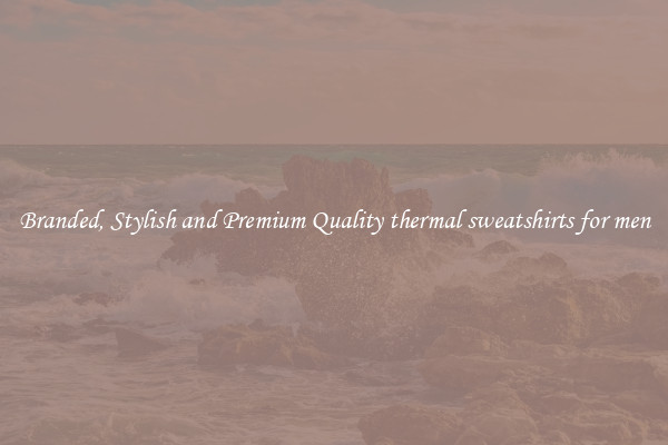 Branded, Stylish and Premium Quality thermal sweatshirts for men