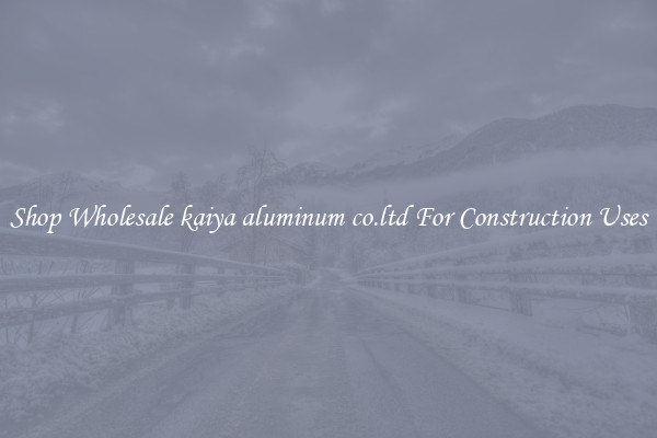 Shop Wholesale kaiya aluminum co.ltd For Construction Uses