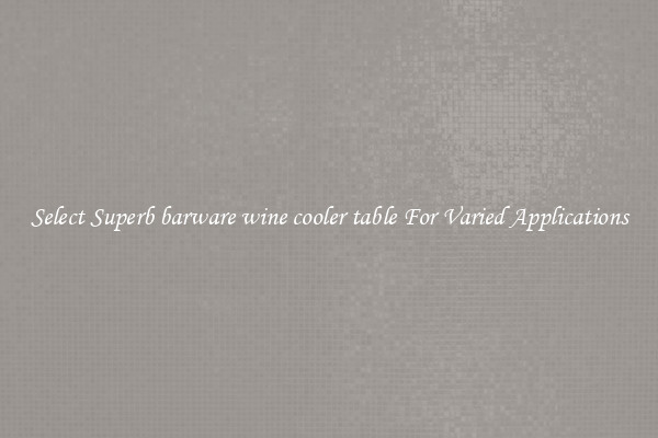 Select Superb barware wine cooler table For Varied Applications