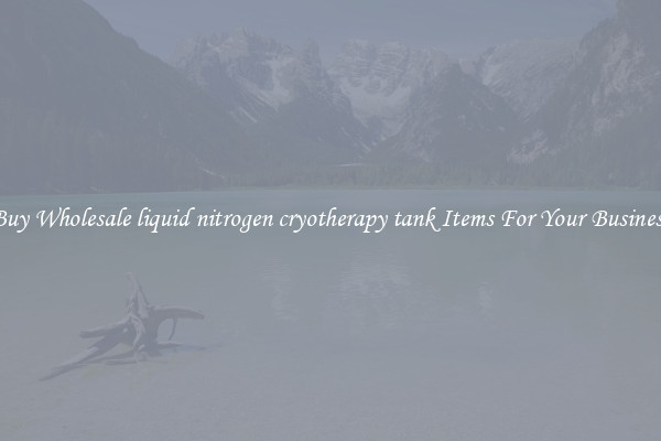 Buy Wholesale liquid nitrogen cryotherapy tank Items For Your Business