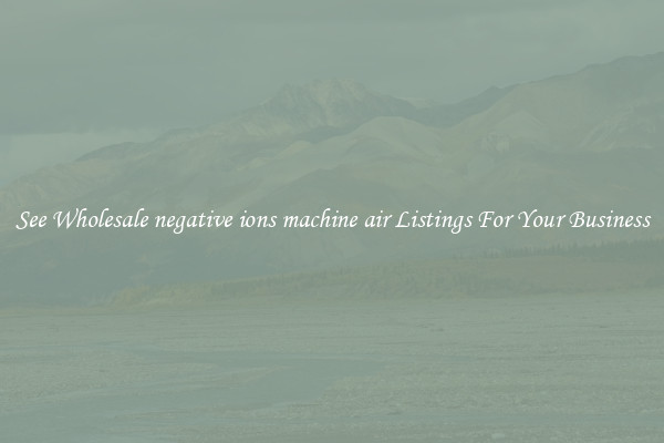 See Wholesale negative ions machine air Listings For Your Business