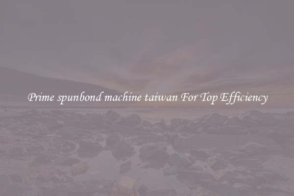 Prime spunbond machine taiwan For Top Efficiency