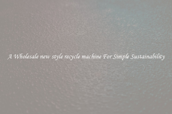  A Wholesale new style recycle machine For Simple Sustainability 