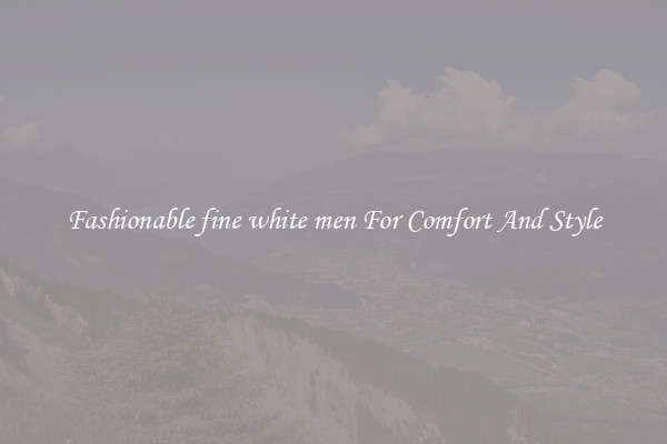 Fashionable fine white men For Comfort And Style