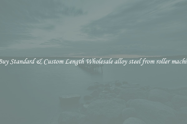 Buy Standard & Custom Length Wholesale alloy steel from roller machin