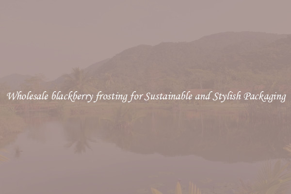 Wholesale blackberry frosting for Sustainable and Stylish Packaging