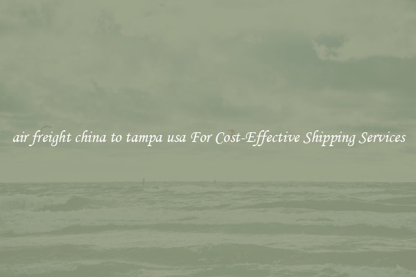 air freight china to tampa usa For Cost-Effective Shipping Services