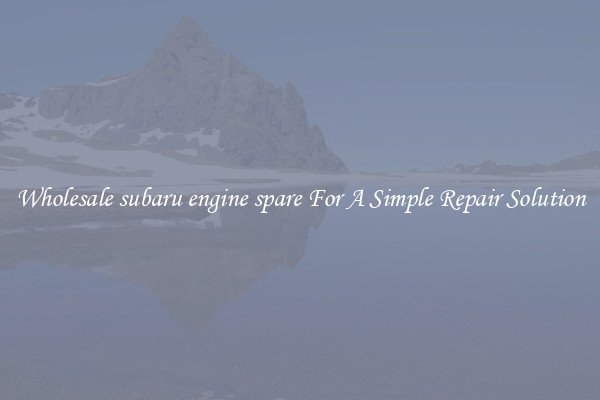 Wholesale subaru engine spare For A Simple Repair Solution