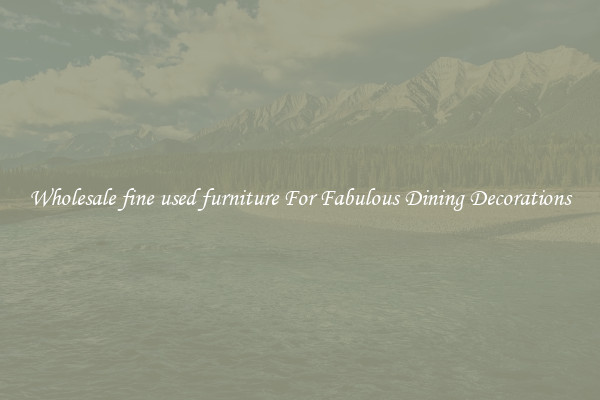 Wholesale fine used furniture For Fabulous Dining Decorations