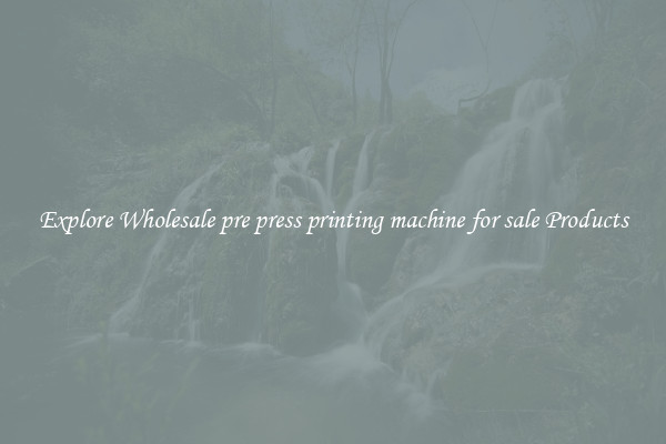 Explore Wholesale pre press printing machine for sale Products