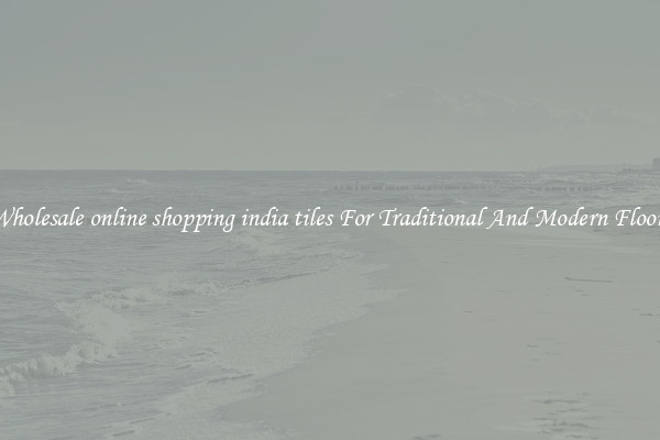 Wholesale online shopping india tiles For Traditional And Modern Floors