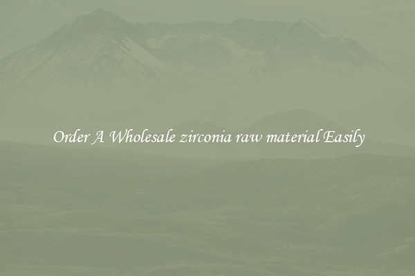 Order A Wholesale zirconia raw material Easily