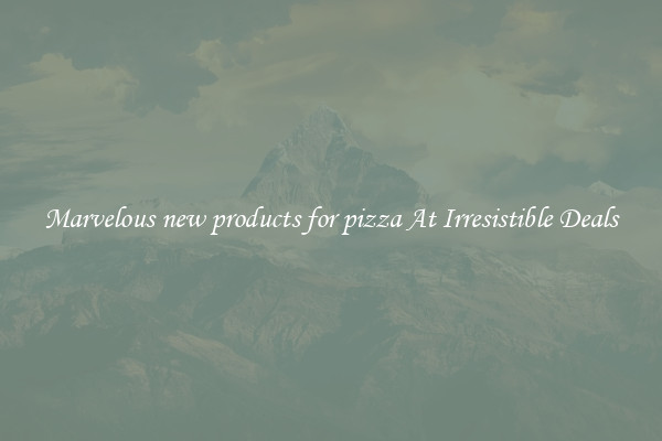 Marvelous new products for pizza At Irresistible Deals