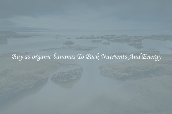 Buy as organic bananas To Pack Nutrients And Energy