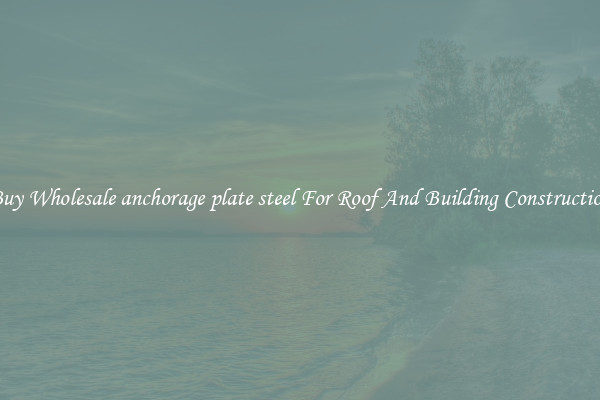Buy Wholesale anchorage plate steel For Roof And Building Construction