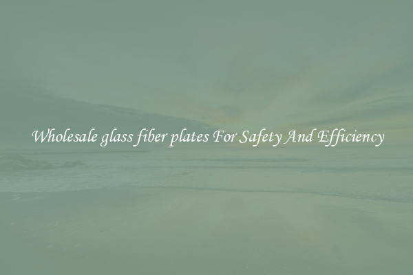 Wholesale glass fiber plates For Safety And Efficiency