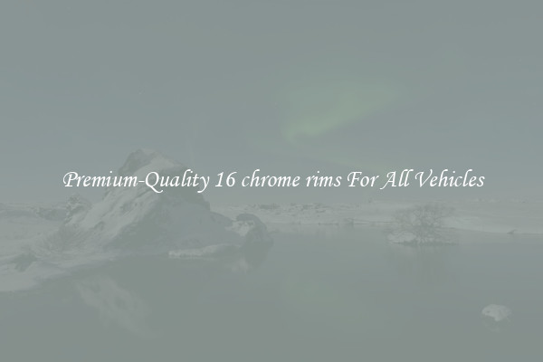 Premium-Quality 16 chrome rims For All Vehicles