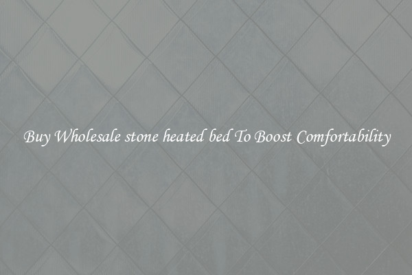Buy Wholesale stone heated bed To Boost Comfortability
