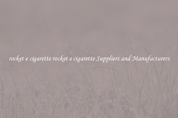 rocket e cigarette rocket e cigarette Suppliers and Manufacturers